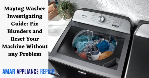 Maytag Washer Investigating Guide: Fix Blunders and Reset Your Machine Without any Problem